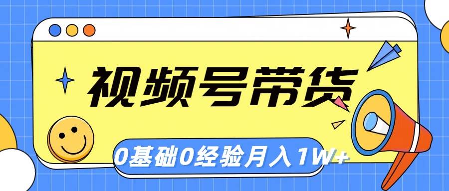 视频号轻创业带货，零基础，零经验，月入1w+网创吧-网创项目资源站-副业项目-创业项目-搞钱项目恒杨云站