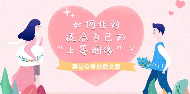 某付费文章《如何找到适合自己的“上等姻缘”？》网创吧-网创项目资源站-副业项目-创业项目-搞钱项目恒杨云站