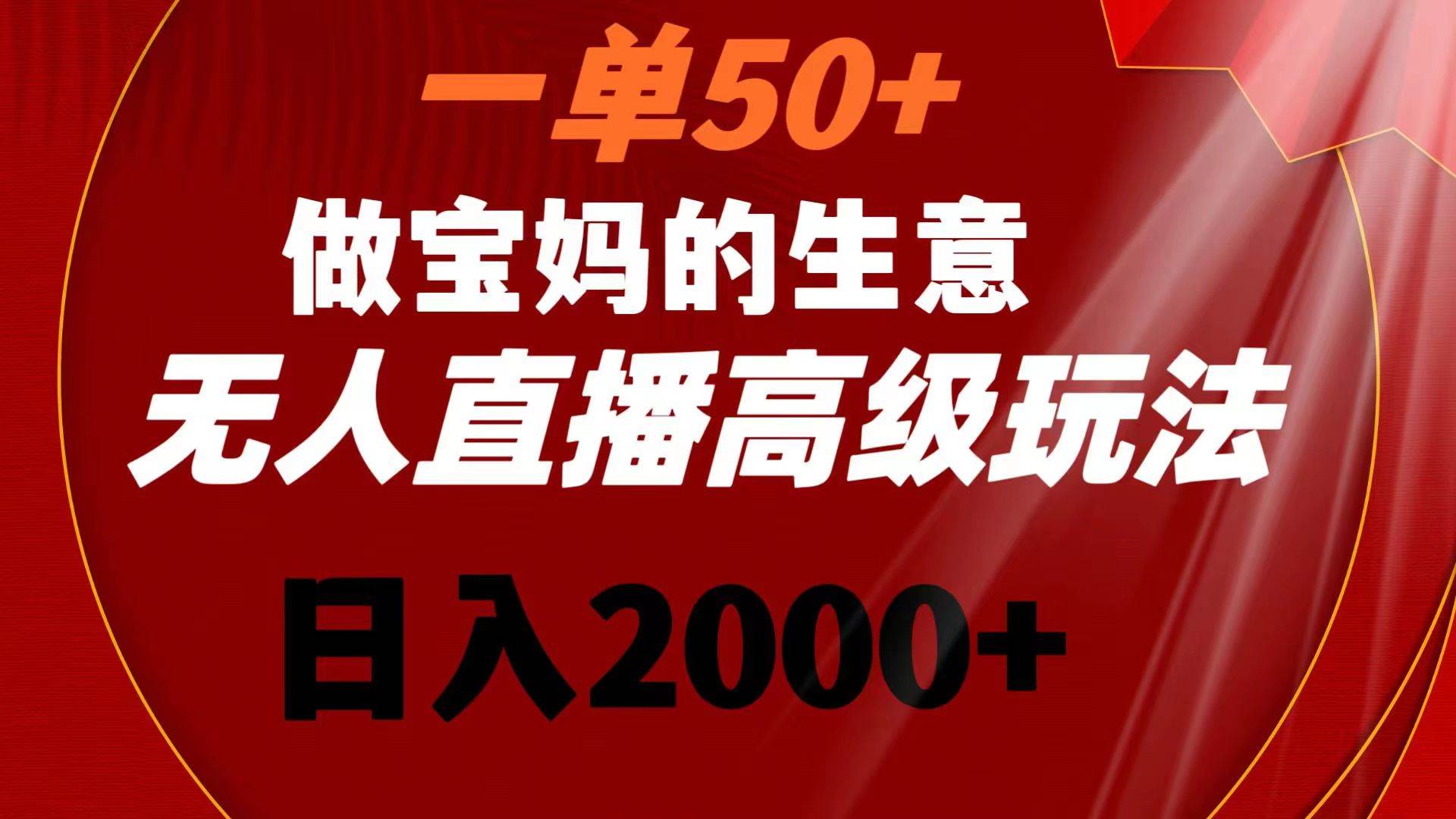 一单50+做宝妈的生意 无人直播高级玩法 日入2000+网创吧-网创项目资源站-副业项目-创业项目-搞钱项目恒杨云站