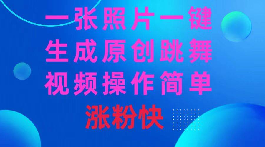 一张照片，一键生成原创跳舞视频 操作简单涨粉快网创吧-网创项目资源站-副业项目-创业项目-搞钱项目恒杨云站