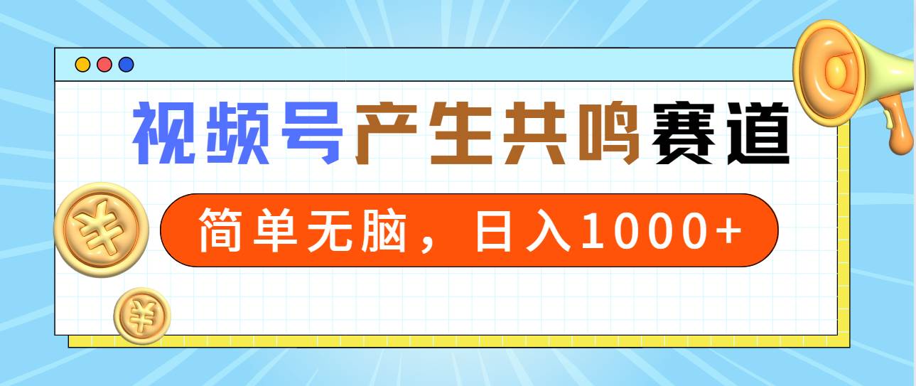 2024年视频号，产生共鸣赛道，简单无脑，一分钟一条视频，日入1000+网创吧-网创项目资源站-副业项目-创业项目-搞钱项目恒杨云站