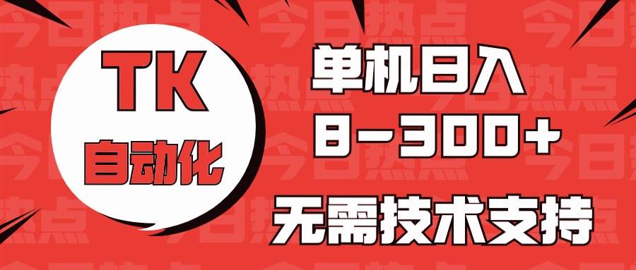 海外手机版TK自动化，单机收益8~300+，无需技术支持，新手小白均可操作网创吧-网创项目资源站-副业项目-创业项目-搞钱项目恒杨云站