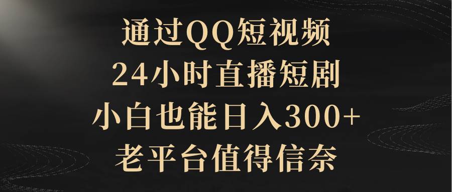 通过QQ短视频、24小时直播短剧，小白也能日入300+，老平台值得信赖网创吧-网创项目资源站-副业项目-创业项目-搞钱项目恒杨云站