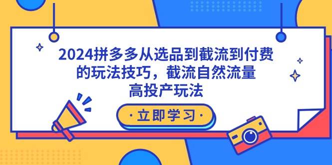 2024拼多多从选品到截流到付费的玩法技巧，截流自然流量玩法，高投产玩法网创吧-网创项目资源站-副业项目-创业项目-搞钱项目恒杨云站