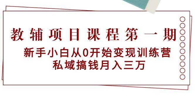 教辅项目课程第一期：新手小白从0开始变现训练营  私域搞钱月入三万网创吧-网创项目资源站-副业项目-创业项目-搞钱项目恒杨云站