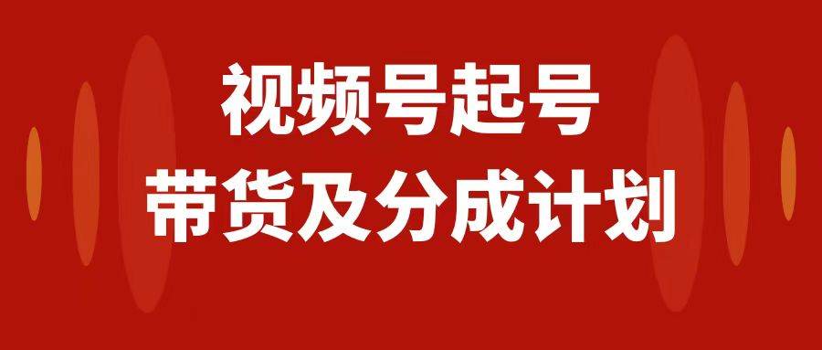 视频号快速起号，分成计划及带货，0-1起盘、运营、变现玩法，日入1000+网创吧-网创项目资源站-副业项目-创业项目-搞钱项目恒杨云站