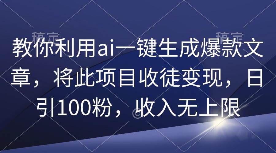 教你利用ai一键生成爆款文章，将此项目收徒变现，日引100粉，收入无上限网创吧-网创项目资源站-副业项目-创业项目-搞钱项目恒杨云站