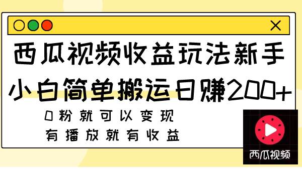 西瓜视频收益玩法，新手小白简单搬运日赚200+0粉就可以变现 有播放就有收益网创吧-网创项目资源站-副业项目-创业项目-搞钱项目恒杨云站