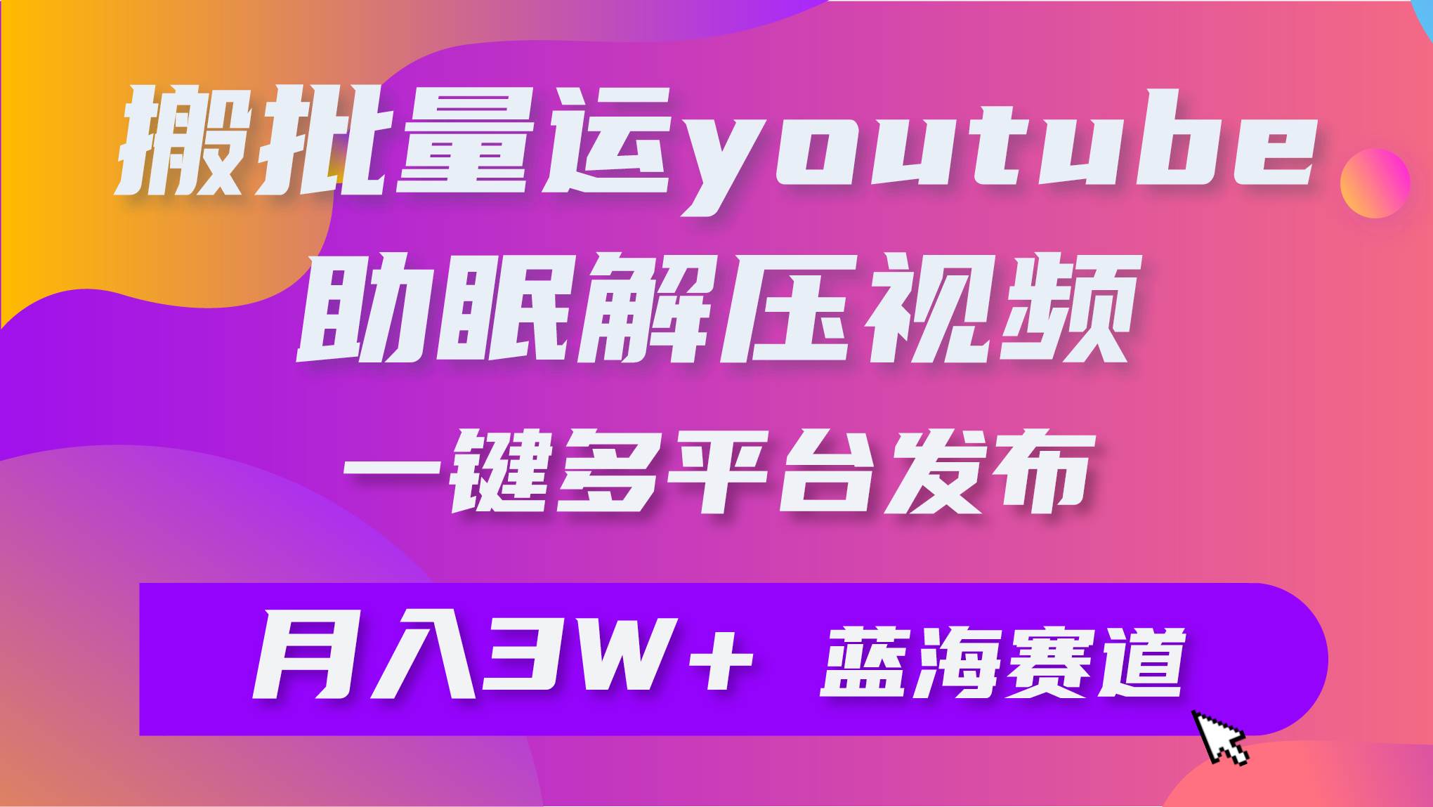 批量搬运YouTube解压助眠视频 一键多平台发布 月入2W+网创吧-网创项目资源站-副业项目-创业项目-搞钱项目恒杨云站
