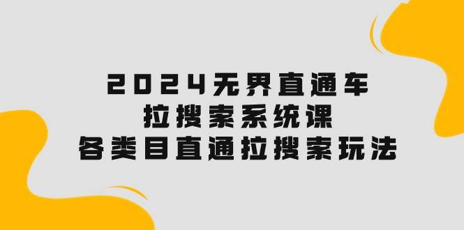 2024无界直通车·拉搜索系统课：各类目直通车 拉搜索玩法！网创吧-网创项目资源站-副业项目-创业项目-搞钱项目恒杨云站
