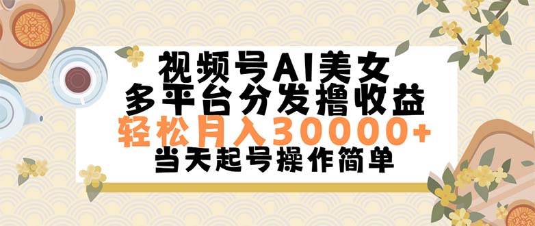 视频号AI美女，轻松月入30000+,操作简单轻松上手网创吧-网创项目资源站-副业项目-创业项目-搞钱项目恒杨云站