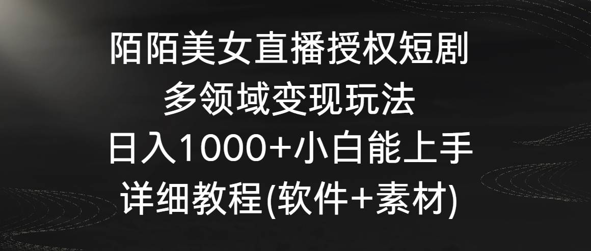 陌陌美女直播授权短剧，多领域变现玩法，日入1000+小白能上手，详细教程…网创吧-网创项目资源站-副业项目-创业项目-搞钱项目恒杨云站