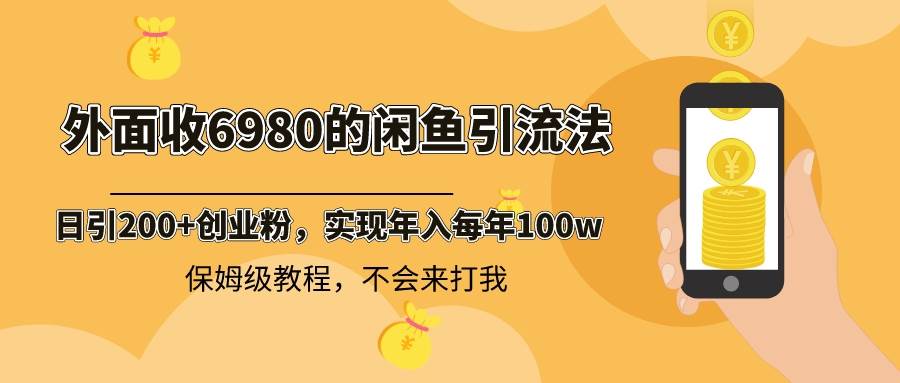 外面收费6980闲鱼引流法，日引200+创业粉，每天稳定2000+收益，保姆级教程网创吧-网创项目资源站-副业项目-创业项目-搞钱项目恒杨云站