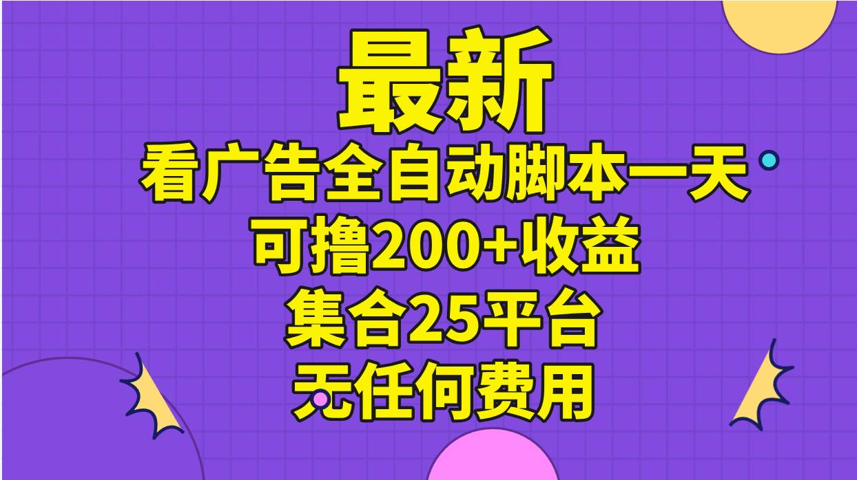 最新看广告全自动脚本一天可撸200+收益 。集合25平台 ，无任何费用网创吧-网创项目资源站-副业项目-创业项目-搞钱项目恒杨云站