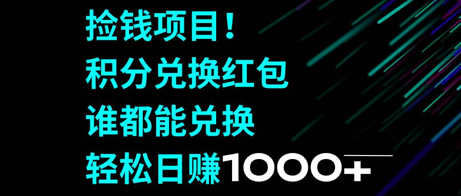 捡钱项目！积分兑换红包，谁都能兑换，轻松日赚1000+网创吧-网创项目资源站-副业项目-创业项目-搞钱项目恒杨云站