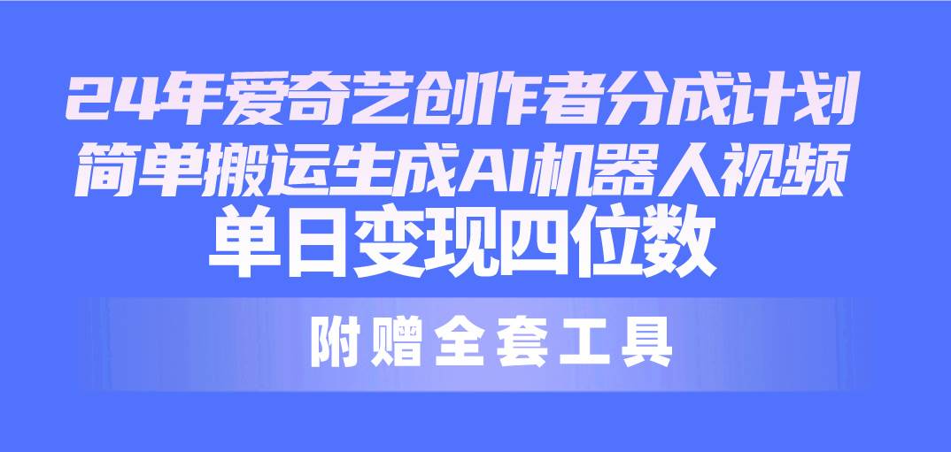 24最新爱奇艺创作者分成计划，简单搬运生成AI机器人视频，单日变现四位数网创吧-网创项目资源站-副业项目-创业项目-搞钱项目恒杨云站