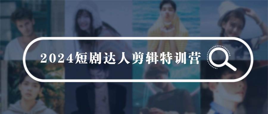 2024短剧达人剪辑特训营，适合宝爸宝妈的0基础剪辑训练营（51节课）网创吧-网创项目资源站-副业项目-创业项目-搞钱项目恒杨云站