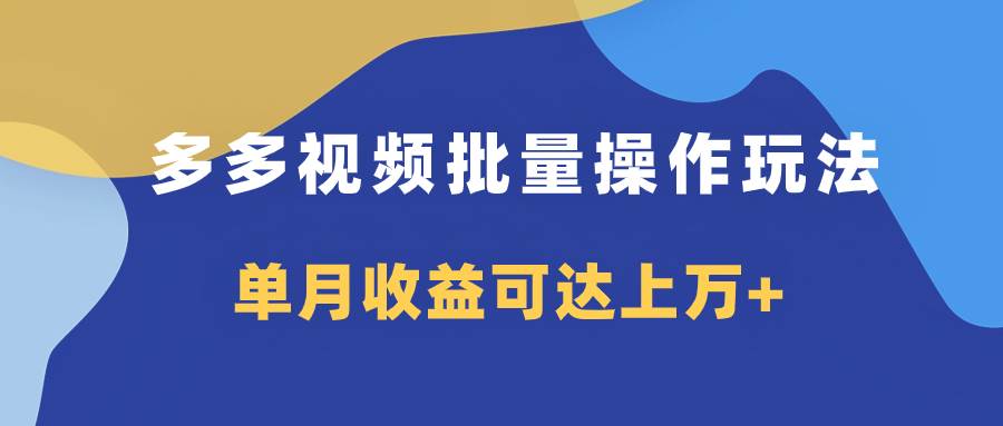 多多视频带货项目批量操作玩法，仅复制搬运即可，单月收益可达上万+网创吧-网创项目资源站-副业项目-创业项目-搞钱项目恒杨云站