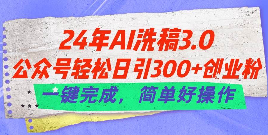 24年Ai洗稿3.0，公众号轻松日引300+创业粉，一键完成，简单好操作网创吧-网创项目资源站-副业项目-创业项目-搞钱项目恒杨云站