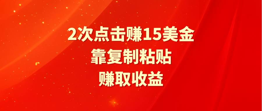 靠2次点击赚15美金，复制粘贴就能赚取收益网创吧-网创项目资源站-副业项目-创业项目-搞钱项目恒杨云站