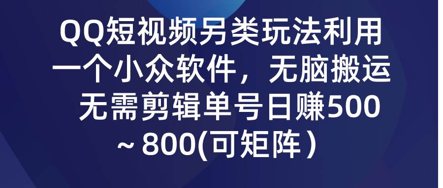 QQ短视频另类玩法，利用一个小众软件，无脑搬运，无需剪辑单号日赚500～…网创吧-网创项目资源站-副业项目-创业项目-搞钱项目恒杨云站