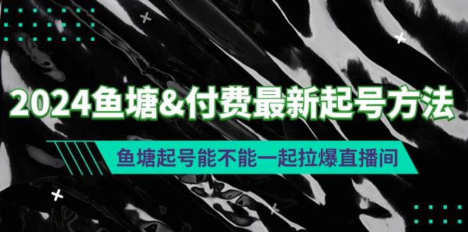 2024鱼塘付费最新起号方法：鱼塘起号能不能一起拉爆直播间网创吧-网创项目资源站-副业项目-创业项目-搞钱项目恒杨云站