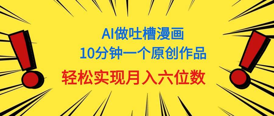 用AI做中式吐槽漫画，10分钟一个原创作品，轻松实现月入6位数网创吧-网创项目资源站-副业项目-创业项目-搞钱项目恒杨云站