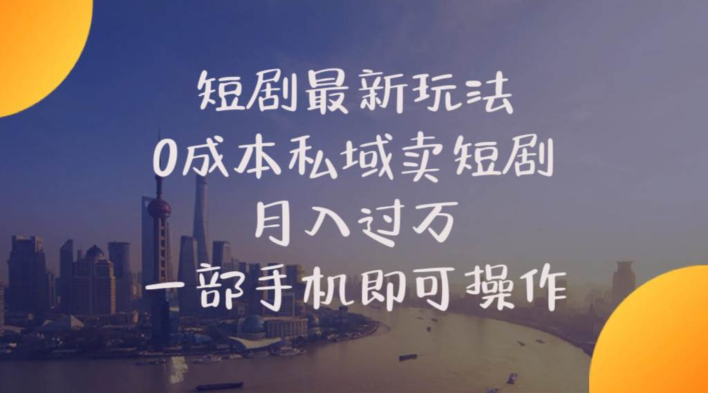 短剧最新玩法 0成本私域卖短剧 月入过万 一部手机即可操作网创吧-网创项目资源站-副业项目-创业项目-搞钱项目恒杨云站