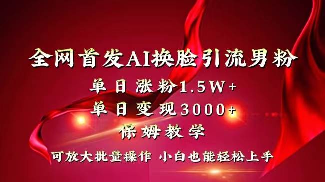 全网独创首发AI换脸引流男粉单日涨粉1.5W+变现3000+小白也能上手快速拿结果网创吧-网创项目资源站-副业项目-创业项目-搞钱项目恒杨云站