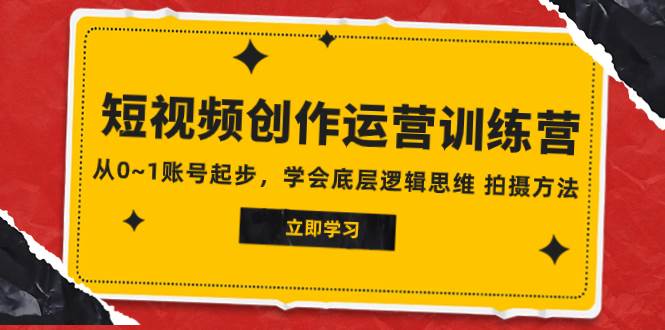 2023短视频创作运营训练营，从0~1账号起步，学会底层逻辑思维 拍摄方法网创吧-网创项目资源站-副业项目-创业项目-搞钱项目恒杨云站