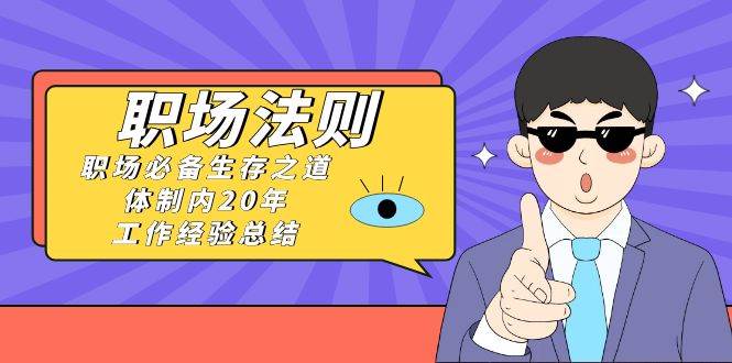 《职场法则》职场必备生存之道，体制内20年 工作经验总结（17节课）网创吧-网创项目资源站-副业项目-创业项目-搞钱项目恒杨云站
