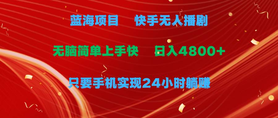 蓝海项目，快手无人播剧，一天收益4800+，手机也能实现24小时躺赚，无脑…网创吧-网创项目资源站-副业项目-创业项目-搞钱项目恒杨云站