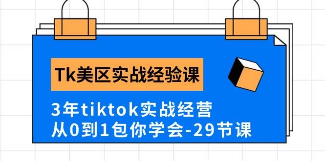 Tk美区实战经验课程分享，3年tiktok实战经营，从0到1包你学会（29节课）网创吧-网创项目资源站-副业项目-创业项目-搞钱项目恒杨云站