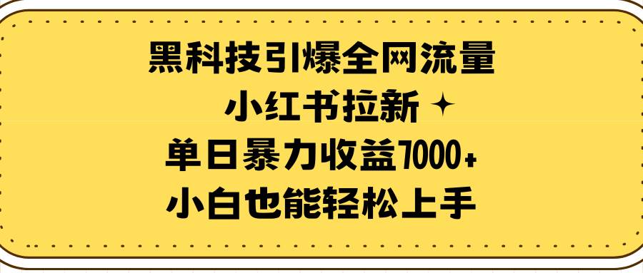 黑科技引爆全网流量小红书拉新，单日暴力收益7000+，小白也能轻松上手网创吧-网创项目资源站-副业项目-创业项目-搞钱项目恒杨云站