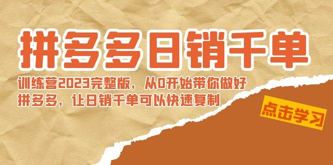 拼多多日销千单训练营2023完 拼多多日销千单训练营2023完整版，从0开始带你做好拼多多，让日销千单可以快速复制网创吧-网创项目资源站-副业项目-创业项目-搞钱项目恒杨云站