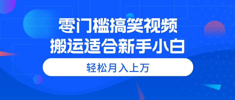 零门槛搞笑视频搬运，轻松月入上万，适合新手小白网创吧-网创项目资源站-副业项目-创业项目-搞钱项目恒杨云站