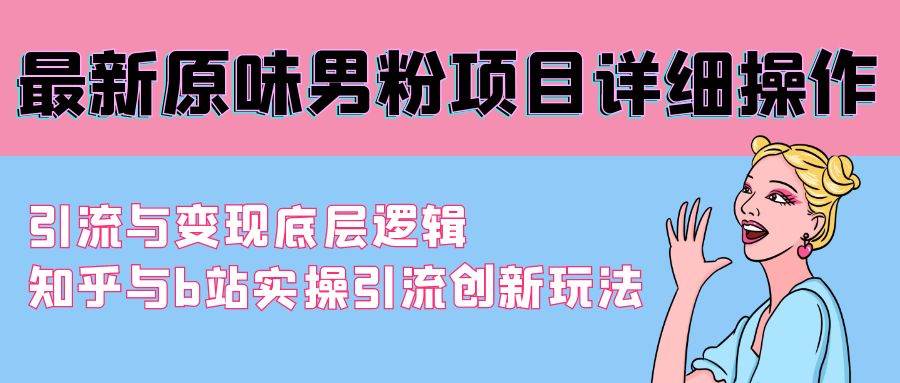 最新原味男粉项目详细操作 引流与变现底层逻辑+知乎与b站实操引流创新玩法网创吧-网创项目资源站-副业项目-创业项目-搞钱项目恒杨云站