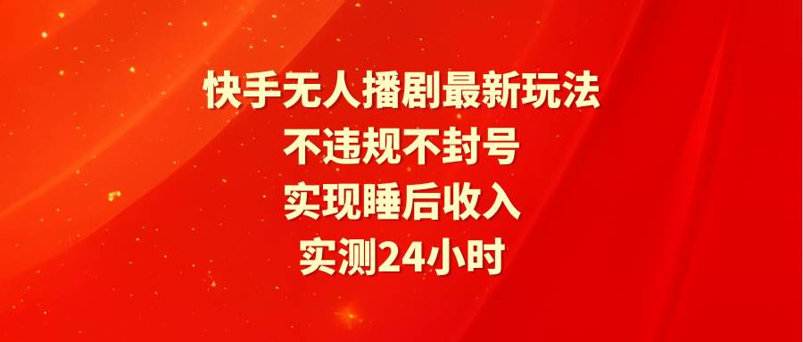 快手无人播剧最新玩法，实测24小时不违规不封号，实现睡后收入网创吧-网创项目资源站-副业项目-创业项目-搞钱项目恒杨云站