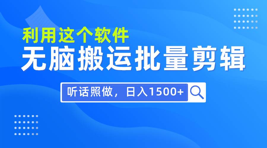 每天30分钟，0基础用软件无脑搬运批量剪辑，只需听话照做日入1500+网创吧-网创项目资源站-副业项目-创业项目-搞钱项目恒杨云站