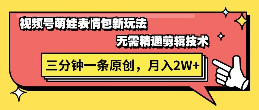 视频号萌娃表情包新玩法，无需精通剪辑，三分钟一条原创视频，月入2W+网创吧-网创项目资源站-副业项目-创业项目-搞钱项目恒杨云站