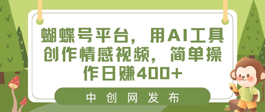 蝴蝶号平台，用AI工具创作情感视频，简单操作日赚400+网创吧-网创项目资源站-副业项目-创业项目-搞钱项目恒杨云站