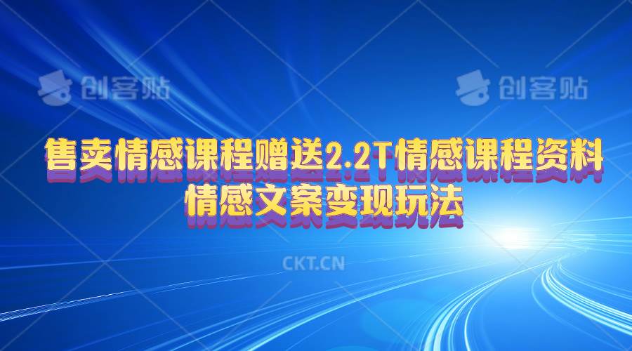售卖情感课程，赠送2.2T情感课程资料，情感文案变现玩法网创吧-网创项目资源站-副业项目-创业项目-搞钱项目恒杨云站