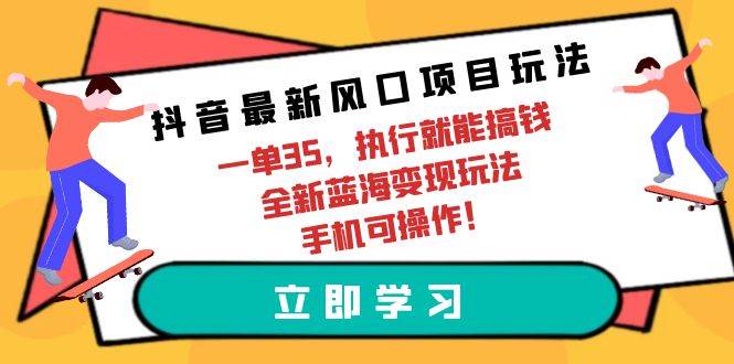 抖音最新风口项目玩法，一单35，执行就能搞钱 全新蓝海变现玩法 手机可操作网创吧-网创项目资源站-副业项目-创业项目-搞钱项目恒杨云站