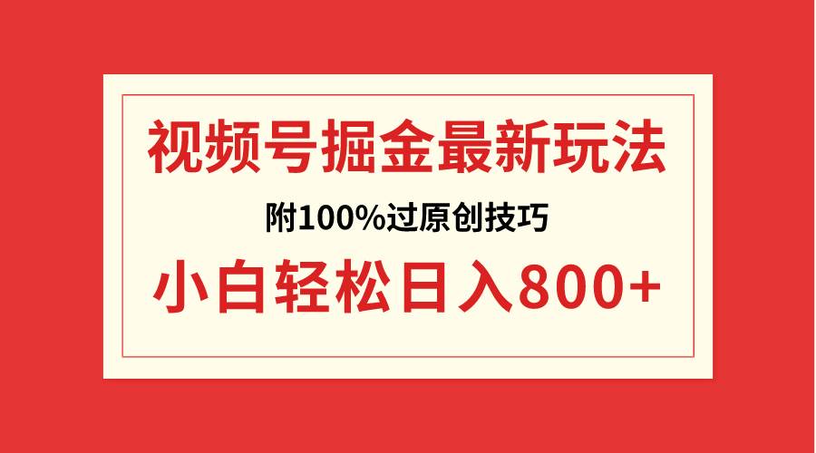 视频号掘金，小白轻松日入800+（附100%过原创技巧）网创吧-网创项目资源站-副业项目-创业项目-搞钱项目恒杨云站