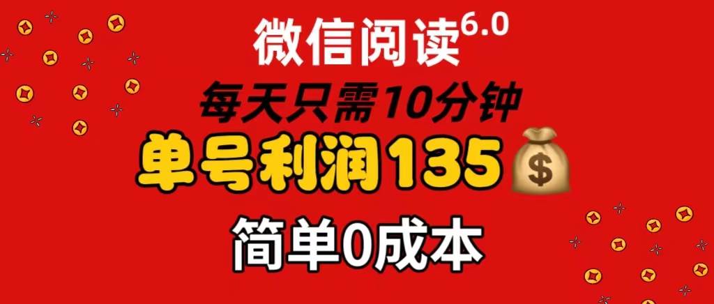 微信阅读6.0，每日10分钟，单号利润135，可批量放大操作，简单0成本网创吧-网创项目资源站-副业项目-创业项目-搞钱项目恒杨云站