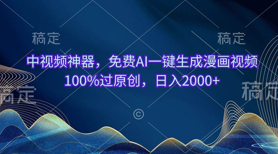 中视频神器，免费AI一键生成漫画视频100%过原创，日入2000+网创吧-网创项目资源站-副业项目-创业项目-搞钱项目恒杨云站