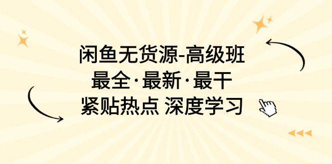 闲鱼无货源-高级班，最全·最新·最干，紧贴热点 深度学习（17节课）网创吧-网创项目资源站-副业项目-创业项目-搞钱项目恒杨云站