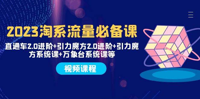 2023淘系流量必备课 直通车2.0进阶+引力魔方2.0进阶+引力魔方系统课+万象台网创吧-网创项目资源站-副业项目-创业项目-搞钱项目恒杨云站