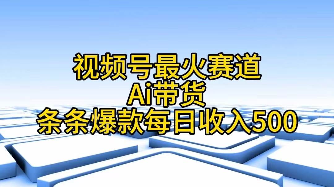 视频号最火赛道——Ai带货条条爆款每日收入500网创吧-网创项目资源站-副业项目-创业项目-搞钱项目恒杨云站