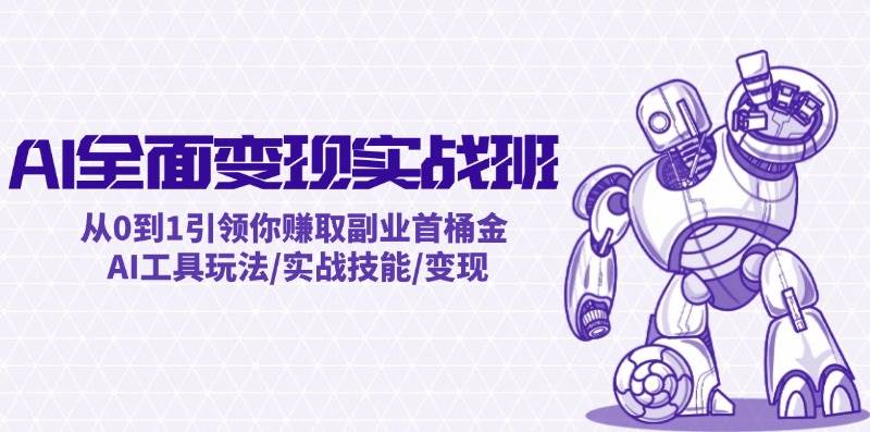 AI全面变现实操班：从0到1引领你赚取副业首桶金 AI工具玩法/实战技能/变现网创吧-网创项目资源站-副业项目-创业项目-搞钱项目恒杨云站